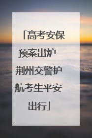 高考安保预案出炉 荆州交警护航考生平安出行