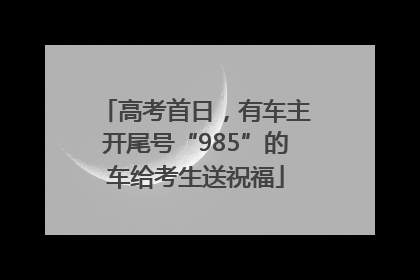 高考首日，有车主开尾号“985”的车给考生送祝福