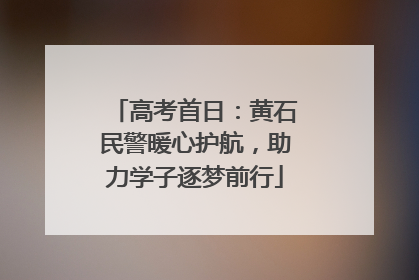 高考首日：黄石民警暖心护航，助力学子逐梦前行