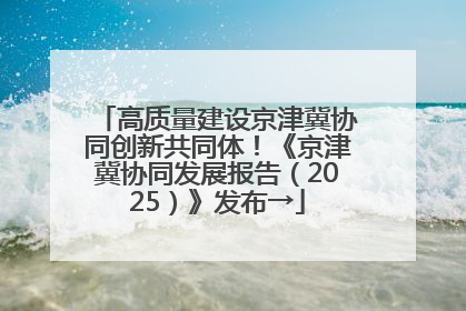 高质量建设京津冀协同创新共同体！《京津冀协同发展报告（2025）》发布→