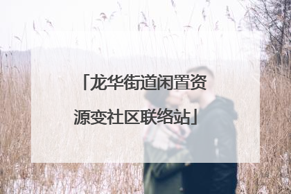 龙华街道闲置资源变社区联络站