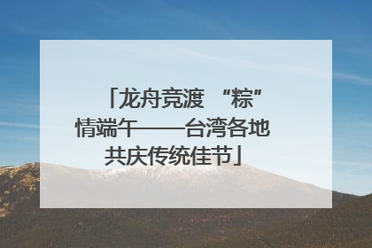 龙舟竞渡 “粽”情端午——台湾各地共庆传统佳节