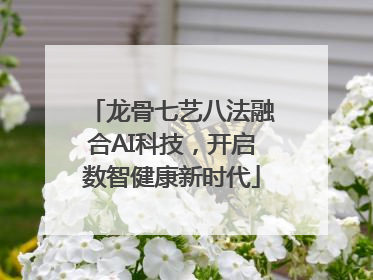 龙骨七艺八法融合AI科技，开启数智健康新时代