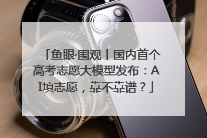 鱼眼·围观丨国内首个高考志愿大模型发布：AI填志愿，靠不靠谱？