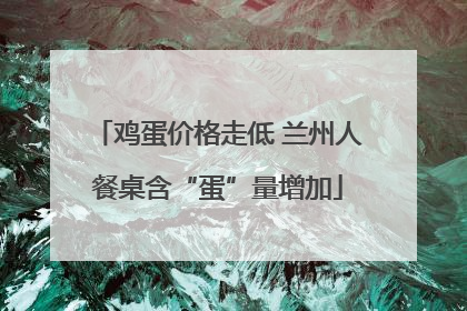 鸡蛋价格走低 兰州人餐桌含“蛋”量增加