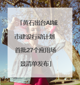 黄石出台AI城市建设行动计划 首批27个应用场景清单发布
