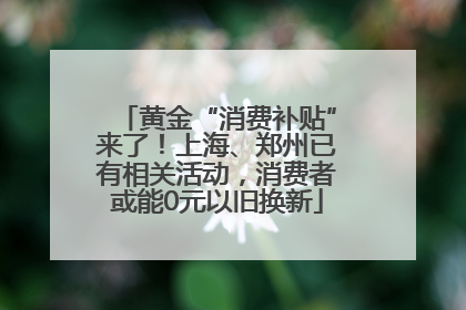 黄金“消费补贴”来了！上海、郑州已有相关活动，消费者或能0元以旧换新