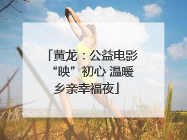 黄龙：公益电影“映”初心 温暖乡亲幸福夜