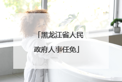 黑龙江省人民政府人事任免