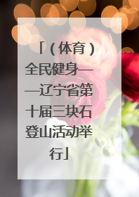 （体育）全民健身——辽宁省第十届三块石登山活动举行