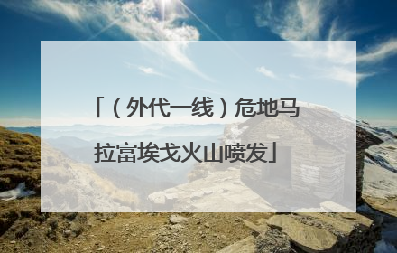 （外代一线）危地马拉富埃戈火山喷发