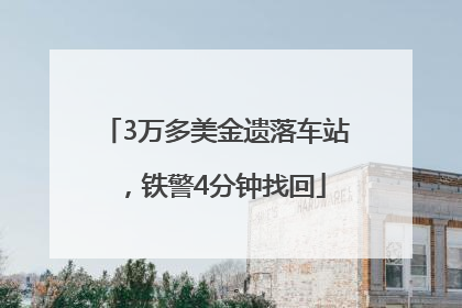 3万多美金遗落车站，铁警4分钟找回