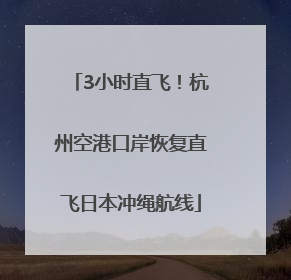 3小时直飞！杭州空港口岸恢复直飞日本冲绳航线