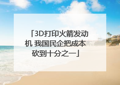 3D打印火箭发动机 我国民企把成本砍到十分之一