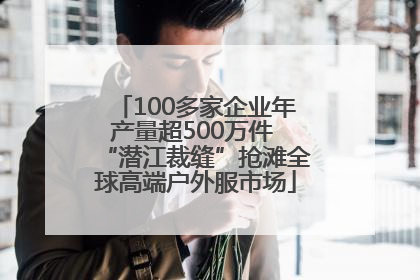 100多家企业年产量超500万件 “潜江裁缝”抢滩全球高端户外服市场