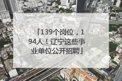 139个岗位，194人！辽宁这些事业单位公开招聘
