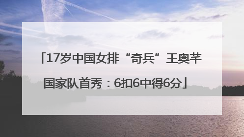 17岁中国女排“奇兵”王奥芊国家队首秀：6扣6中得6分