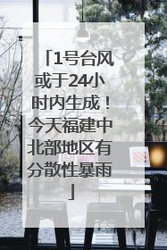 1号台风或于24小时内生成！今天福建中北部地区有分散性暴雨