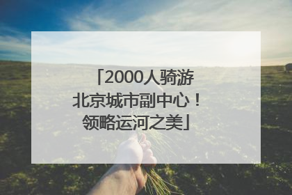 2000人骑游北京城市副中心！领略运河之美