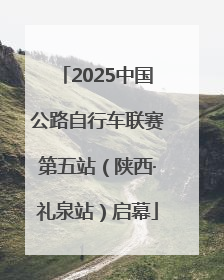 2025中国公路自行车联赛第五站（陕西·礼泉站）启幕
