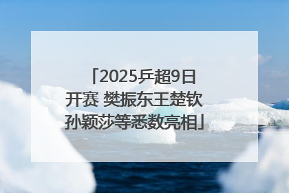 2025乒超9日开赛 樊振东王楚钦孙颖莎等悉数亮相
