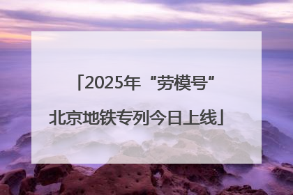 2025年“劳模号”北京地铁专列今日上线