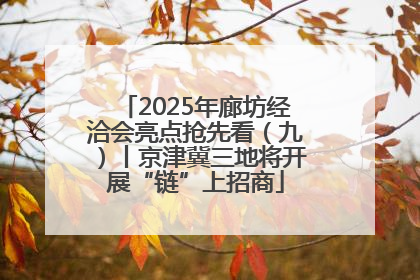2025年廊坊经洽会亮点抢先看（九）丨京津冀三地将开展“链”上招商