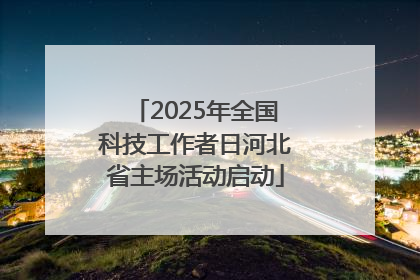 2025年全国科技工作者日河北省主场活动启动