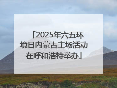 2025年六五环境日内蒙古主场活动在呼和浩特举办