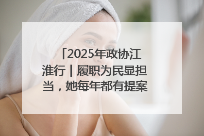 2025年政协江淮行｜履职为民显担当，她每年都有提案被评为“优秀”