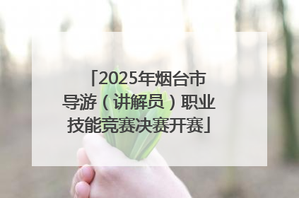 2025年烟台市导游（讲解员）职业技能竞赛决赛开赛