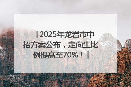 2025年龙岩市中招方案公布，定向生比例提高至70%！