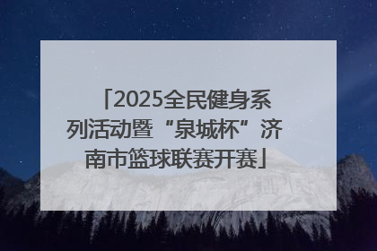 2025全民健身系列活动暨“泉城杯”济南市篮球联赛开赛