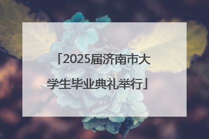 2025届济南市大学生毕业典礼举行