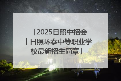 2025日照中招会丨日照环泰中等职业学校最新招生简章