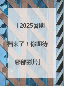 2025暑期档来了！你期待哪部影片