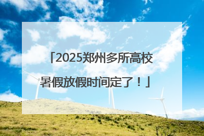 2025郑州多所高校暑假放假时间定了！