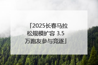 2025长春马拉松规模扩容 3.5万跑友参与竞逐