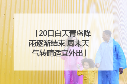 20日白天青岛降雨逐渐结束 周末天气转晴适宜外出