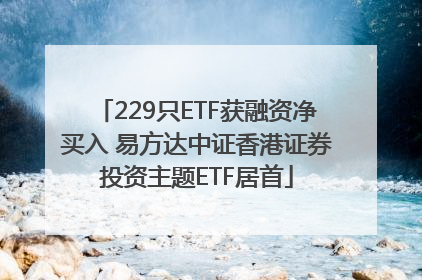 229只ETF获融资净买入 易方达中证香港证券投资主题ETF居首