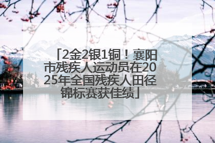 2金2银1铜！襄阳市残疾人运动员在2025年全国残疾人田径锦标赛获佳绩