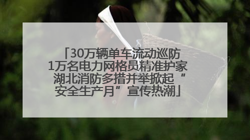 30万辆单车流动巡防 1万名电力网格员精准护家 湖北消防多措并举掀起“安全生产月”宣传热潮