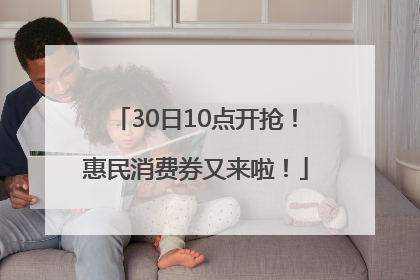30日10点开抢！惠民消费券又来啦！