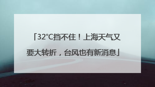 32℃挡不住！上海天气又要大转折，台风也有新消息