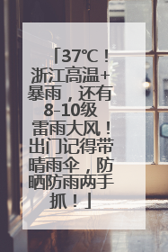 37℃！浙江高温+暴雨，还有8-10级雷雨大风！出门记得带晴雨伞，防晒防雨两手抓！