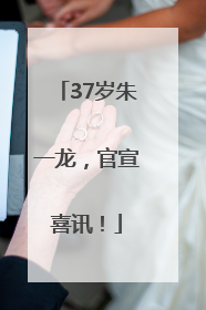 37岁朱一龙，官宣喜讯！