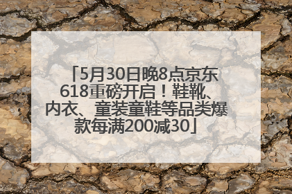 5月30日晚8点京东618重磅开启！鞋靴、内衣、童装童鞋等品类爆款每满200减30