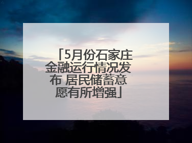 5月份石家庄金融运行情况发布 居民储蓄意愿有所增强