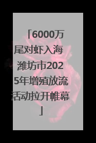 6000万尾对虾入海 潍坊市2025年增殖放流活动拉开帷幕