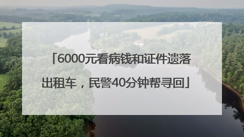 6000元看病钱和证件遗落出租车，民警40分钟帮寻回